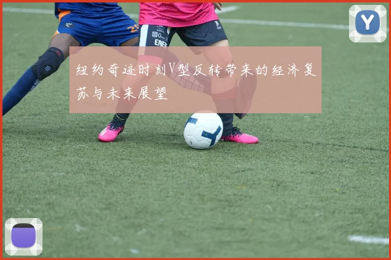 纽约奇迹时刻V型反转带来的经济复苏与未来展望