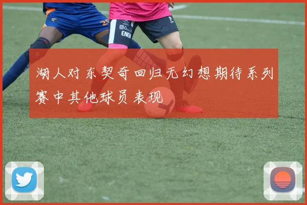 湖人对东契奇回归无幻想期待系列赛中其他球员表现