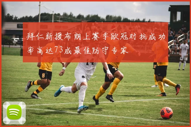 拜仁新援布朗上赛季欧冠对抗成功率高达73成最佳防守专家