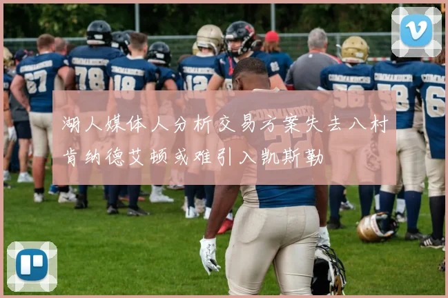 湖人媒体人分析交易方案失去八村肯纳德艾顿或难引入凯斯勒