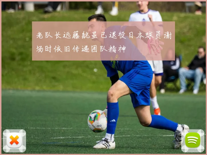 老队长远藤航虽已退役日本球员谢场时依旧传递团队精神