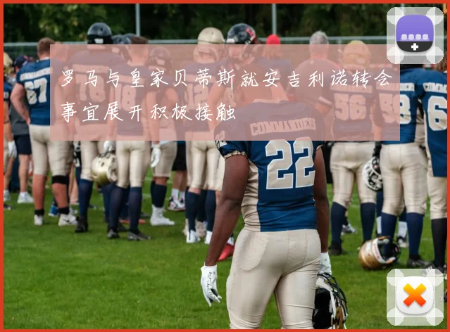 罗马与皇家贝蒂斯就安吉利诺转会事宜展开积极接触